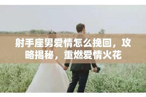 射手座男爱情怎么挽回，攻略揭秘，重燃爱情火花