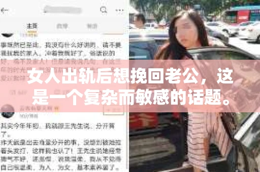女人出轨后想挽回老公，这是一个复杂而敏感的话题。在这个充满变数的世界里，婚姻中的不忠行为无疑给双方带来了巨大的冲击。那么，当女人出轨后，她该如何挽回老公的心呢？以下，我将从心理、沟通、行动等多个角度，为大家分析这个问题。