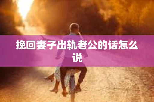 挽回妻子出轨老公的话怎么说