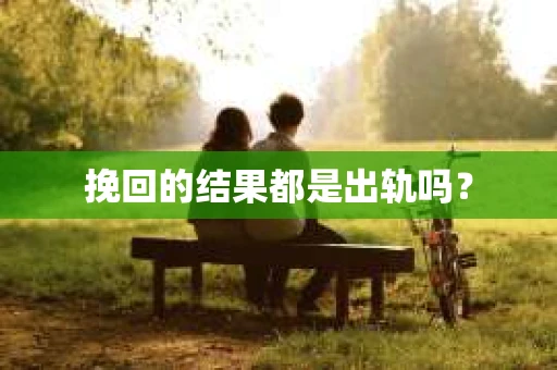 挽回的结果都是出轨吗？