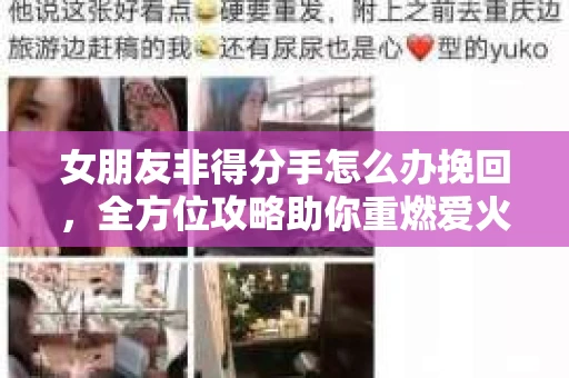 女朋友非得分手怎么办挽回，全方位攻略助你重燃爱火