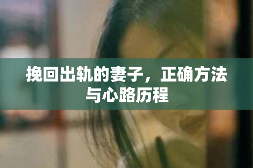 挽回出轨的妻子，正确方法与心路历程