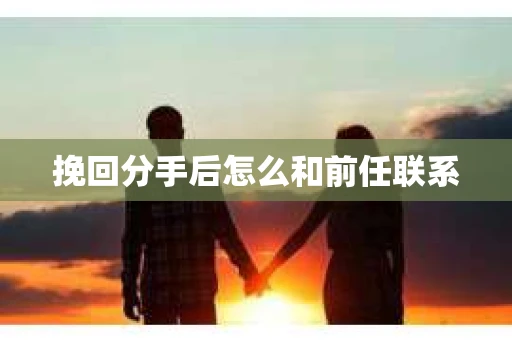 挽回分手后怎么和前任联系