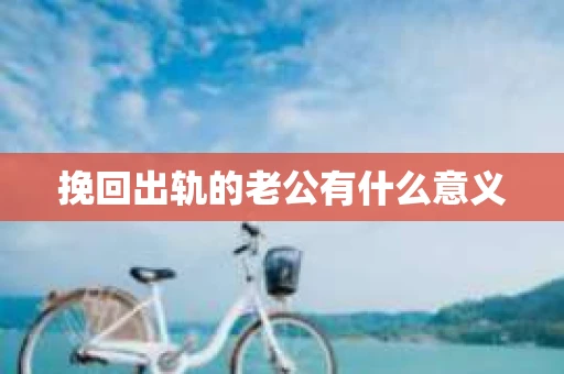 挽回出轨的老公有什么意义