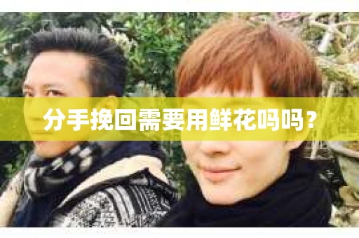 分手挽回需要用鲜花吗吗？