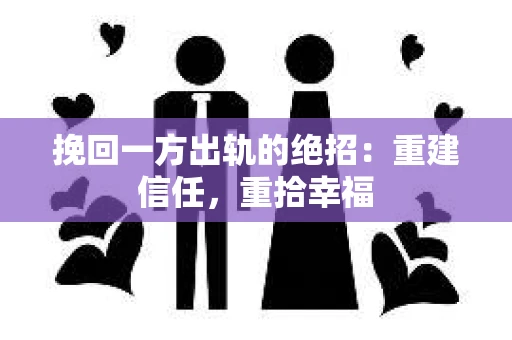 挽回一方出轨的绝招：重建信任，重拾幸福
