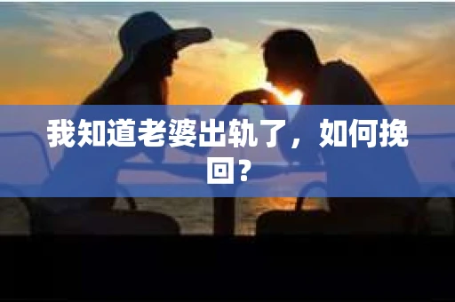 我知道老婆出轨了，如何挽回？