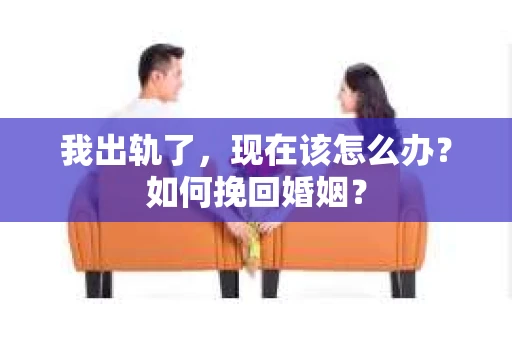 我出轨了，现在该怎么办？如何挽回婚姻？