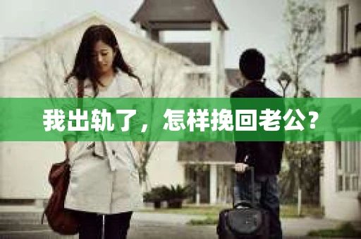 我出轨了，怎样挽回老公？
