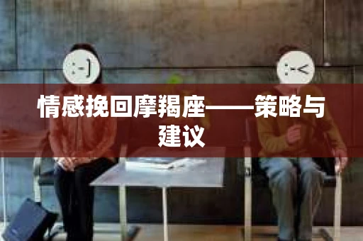 情感挽回摩羯座——策略与建议