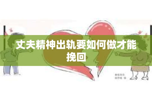 丈夫精神出轨要如何做才能挽回