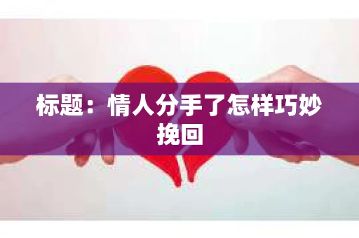 标题：情人分手了怎样巧妙挽回