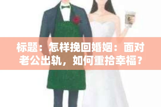 标题：怎样挽回婚姻：面对老公出轨，如何重拾幸福？