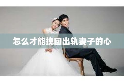 怎么才能挽回出轨妻子的心