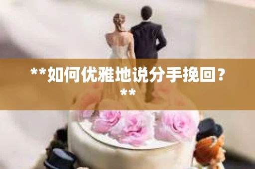 **如何优雅地说分手挽回？**