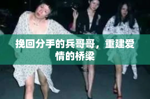 挽回分手的兵哥哥，重建爱情的桥梁