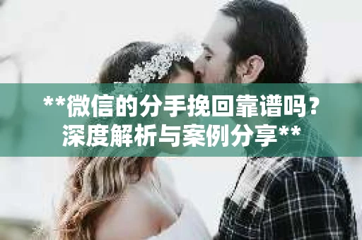**微信的分手挽回靠谱吗？深度解析与案例分享**