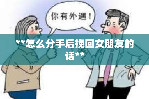 **怎么分手后挽回女朋友的话**