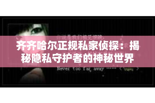 齐齐哈尔正规私家侦探：揭秘隐私守护者的神秘世界