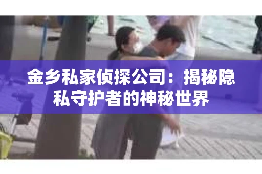 金乡私家侦探公司：揭秘隐私守护者的神秘世界