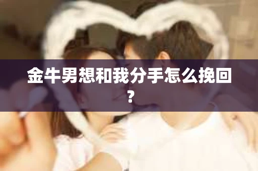 金牛男想和我分手怎么挽回？