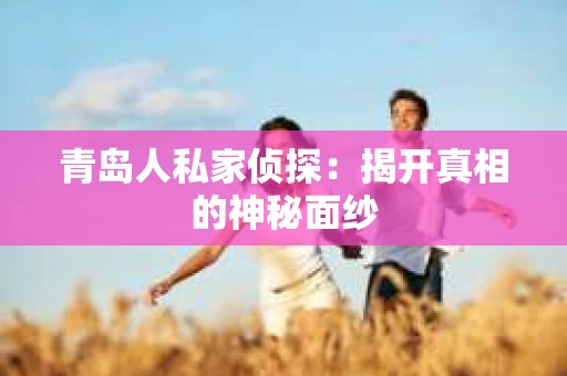 青岛人私家侦探：揭开真相的神秘面纱