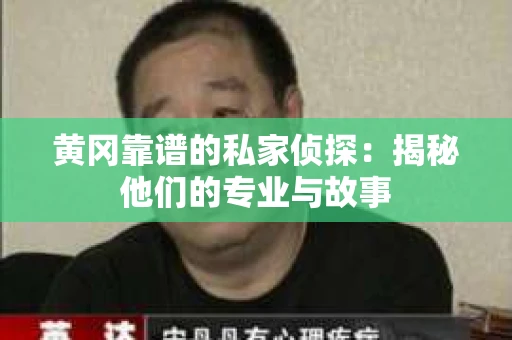 黄冈靠谱的私家侦探：揭秘他们的专业与故事