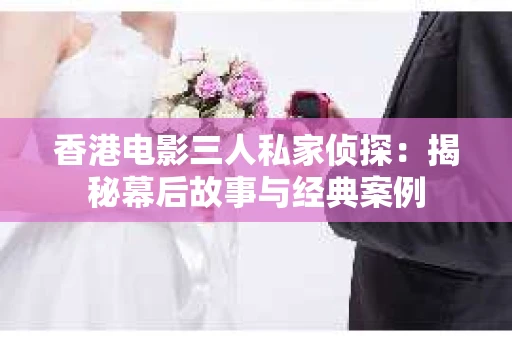 香港电影三人私家侦探：揭秘幕后故事与经典案例