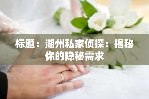 标题：湖州私家侦探：揭秘你的隐秘需求