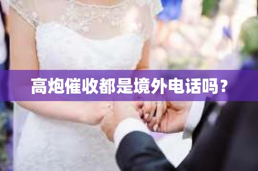 高炮催收都是境外电话吗？