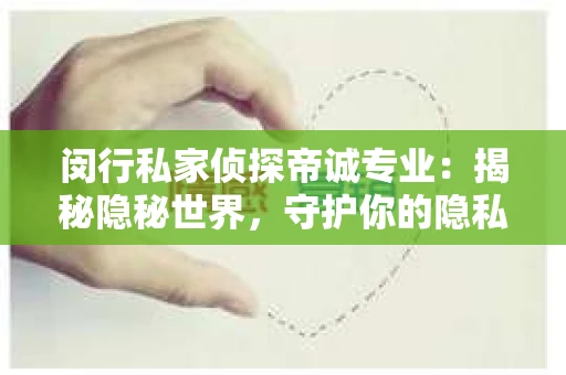 闵行私家侦探帝诚专业：揭秘隐秘世界，守护你的隐私安全
