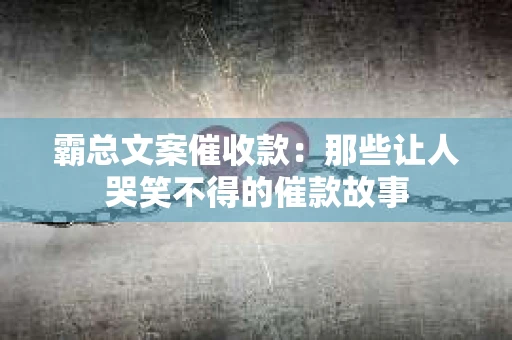 霸总文案催收款：那些让人哭笑不得的催款故事