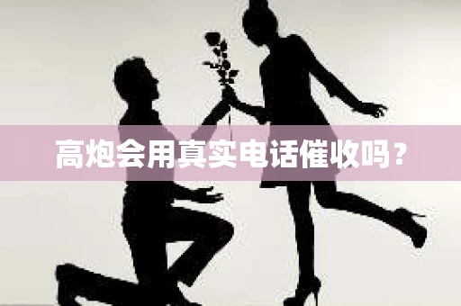 高炮会用真实电话催收吗？