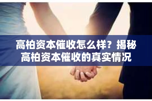 高柏资本催收怎么样？揭秘高柏资本催收的真实情况