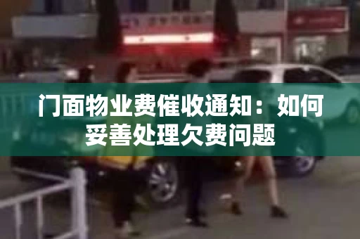 门面物业费催收通知：如何妥善处理欠费问题