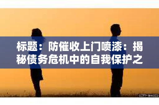 标题：防催收上门喷漆：揭秘债务危机中的自我保护之道