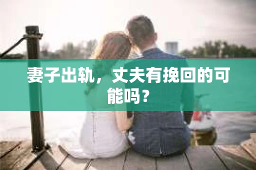 妻子出轨，丈夫有挽回的可能吗？