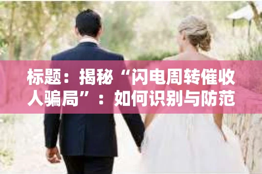 标题：揭秘“闪电周转催收人骗局”：如何识别与防范