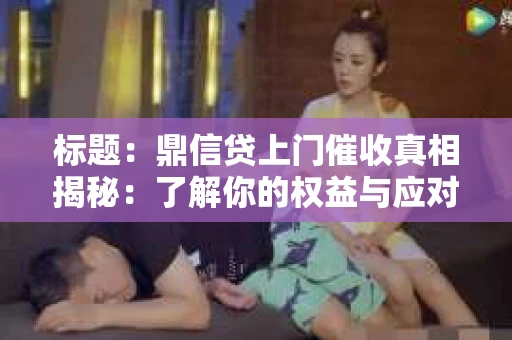 标题：鼎信贷上门催收真相揭秘：了解你的权益与应对策略