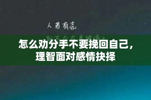 怎么劝分手不要挽回自己，理智面对感情抉择