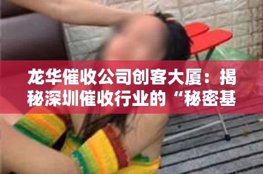 龙华催收公司创客大厦：揭秘深圳催收行业的“秘密基地”