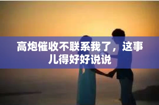 高炮催收不联系我了，这事儿得好好说说