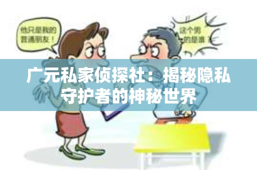 广元私家侦探社：揭秘隐私守护者的神秘世界