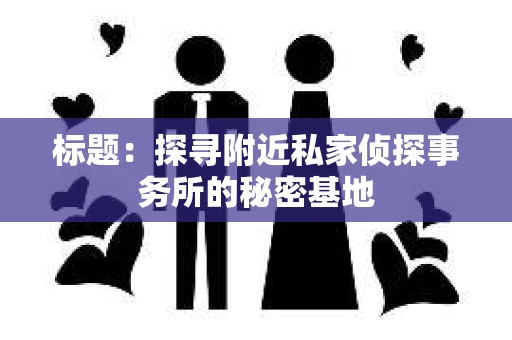 标题：探寻附近私家侦探事务所的秘密基地