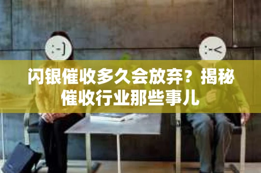 闪银催收多久会放弃？揭秘催收行业那些事儿