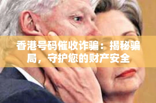 香港号码催收诈骗：揭秘骗局，守护您的财产安全