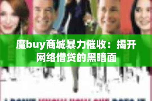 魔buy商城暴力催收：揭开网络借贷的黑暗面