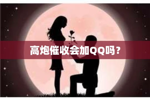 高炮催收会加QQ吗？