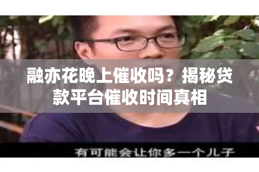 融亦花晚上催收吗？揭秘贷款平台催收时间真相
