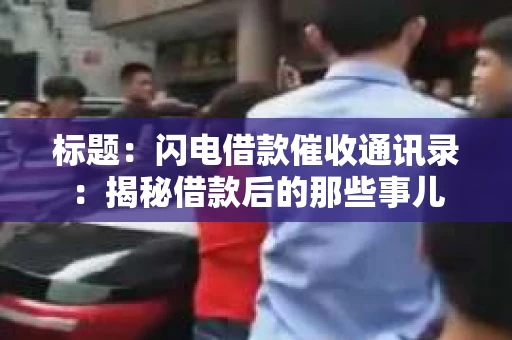 标题：闪电借款催收通讯录：揭秘借款后的那些事儿